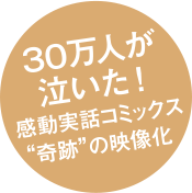 30万人が泣いた!感動実話コミックス“奇跡”の映像化