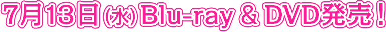 7月13日(水)Blu-ray & DVD発売!